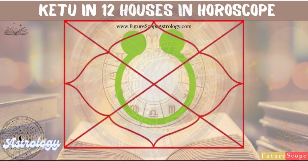 Effects of Ketu in 12 different houses in Horoscope