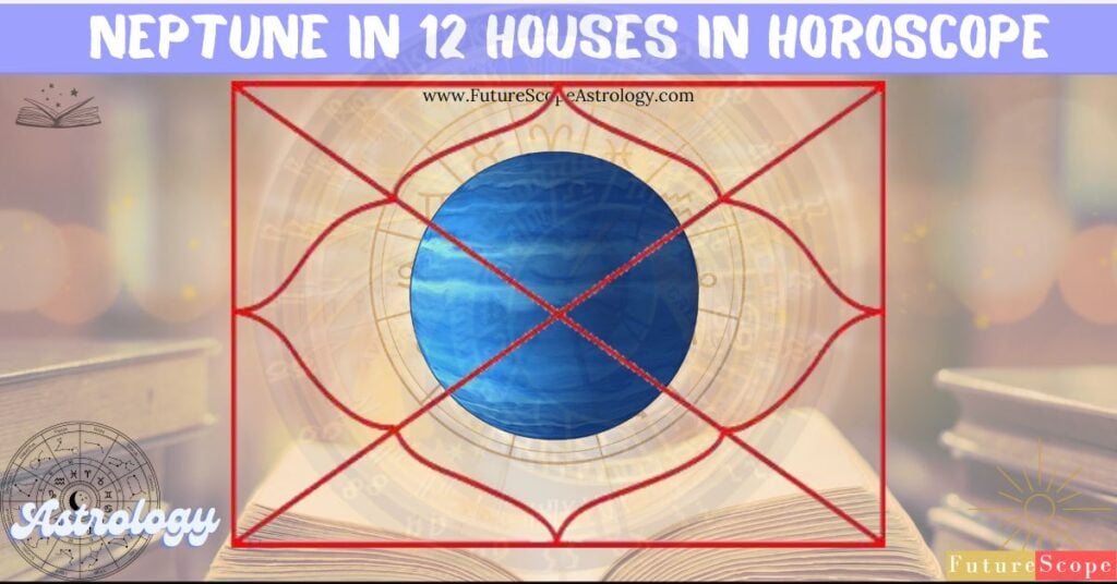 Effects of Neptune in 12 different houses in Horoscope