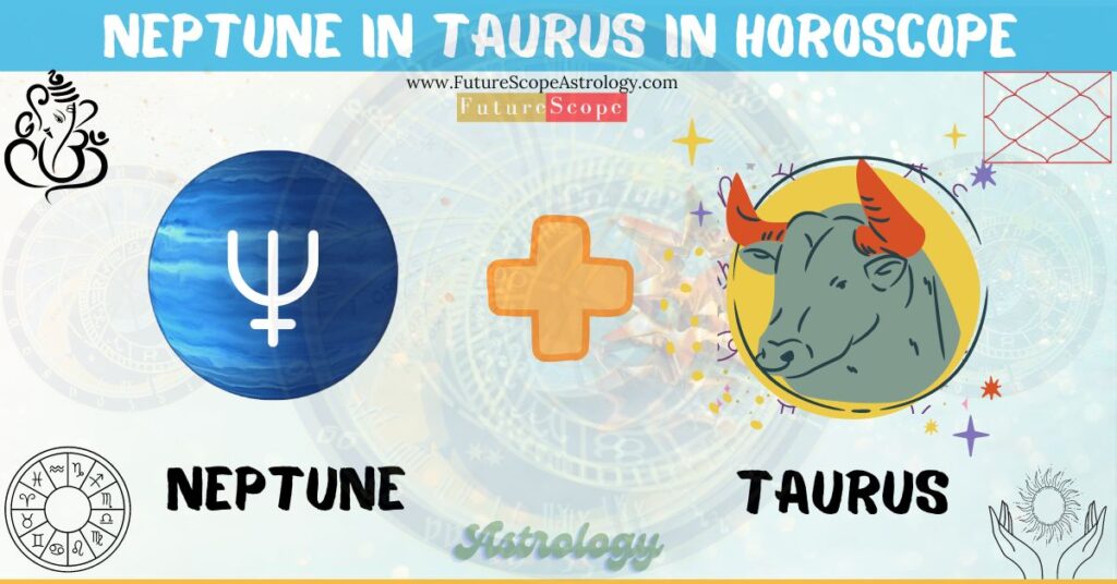 Neptune in Taurus in Horoscope: personality, traits, wealth, marriage, career, man, woman, in 12 houses