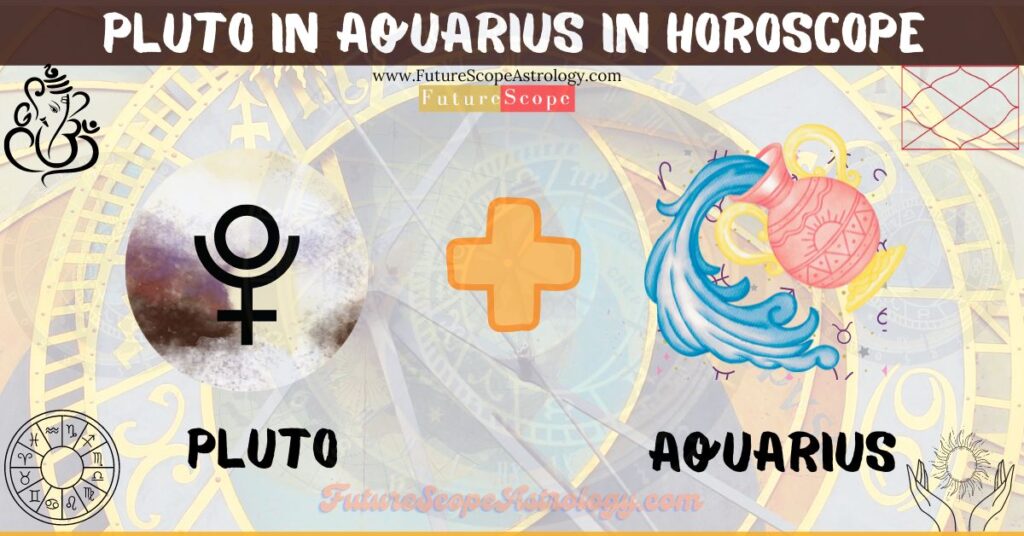 Pluto in Aquarius in Horoscope: personality, traits, wealth, marriage, career, man, woman, in 12 houses