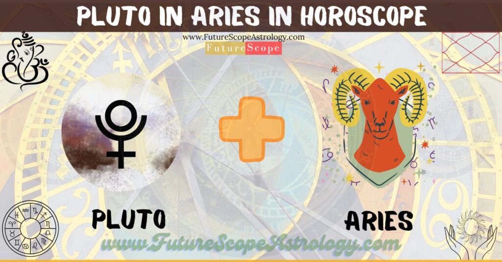 Pluto in Aries in Horoscope: personality, traits, wealth, marriage, career, man, woman, in 12 houses