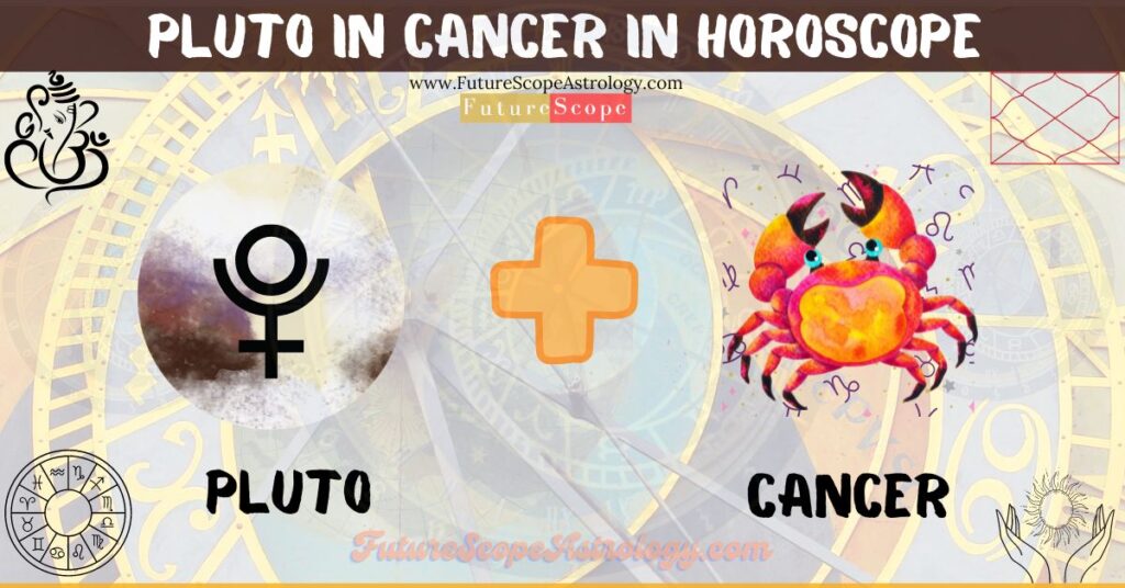 Pluto in Cancer in Horoscope: personality, traits, wealth, marriage, career, man, woman, in 12 houses