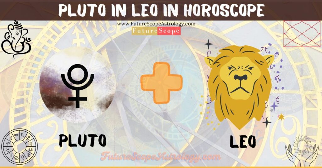 Pluto in Leo in Horoscope: personality, traits, wealth, marriage, career, man, woman, in 12 houses