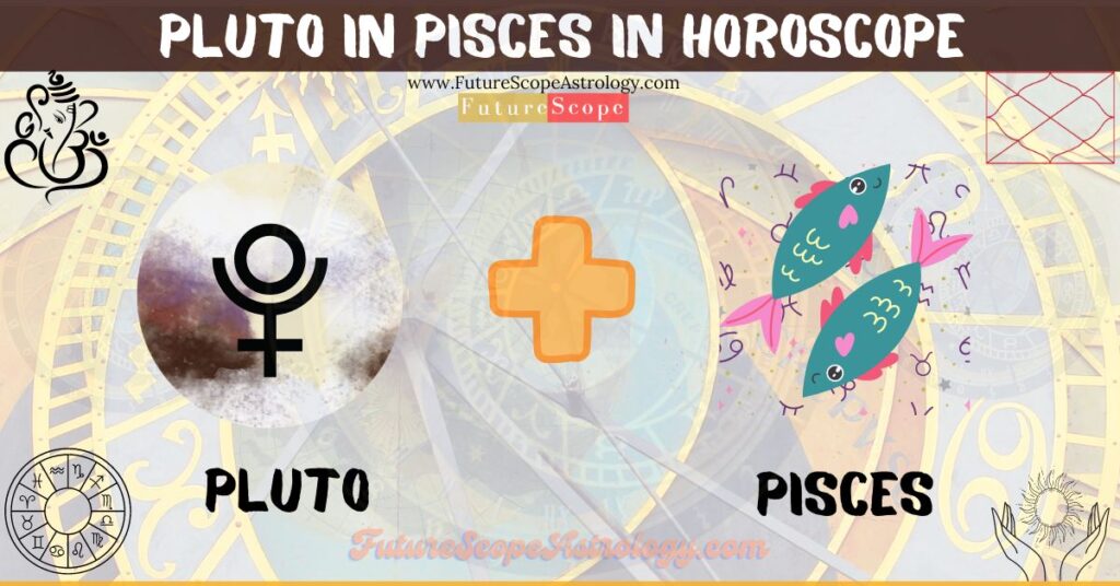 Pluto in Pisces in Horoscope: personality, traits, wealth, marriage, career, man, woman, in 12 houses