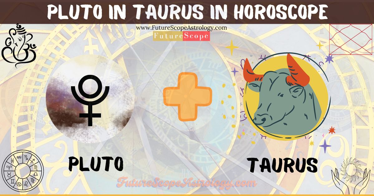 Pluto in Taurus in Horoscope: personality, traits, wealth, marriage, career, man, woman, in 12 houses